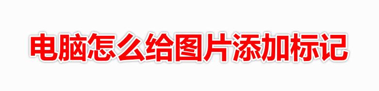 如何给图片添加标记? 电脑给图片添加标记的教程