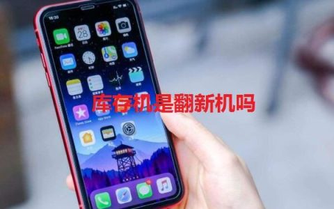 库存机是翻新机吗 库存机和翻新机区别对比