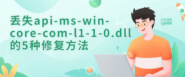 电脑弹窗提示api-ms-win-core-com-l1-1-0.dll丢失的多种修复方法