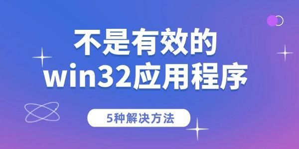 电脑提示不是有效的win32应用程序怎么办? 原因分析与解决方法大合集